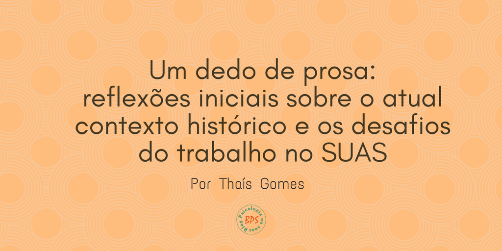 Um dedo de prosa: reflexões iniciais sobre o atual contexto histórico e os desafios do trabalho no SUAS